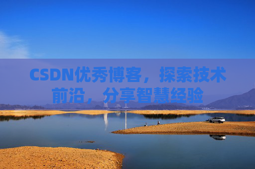 CSDN优秀博客，探索技术前沿，分享智慧经验